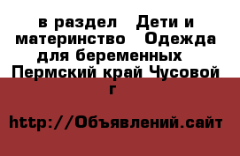  в раздел : Дети и материнство » Одежда для беременных . Пермский край,Чусовой г.